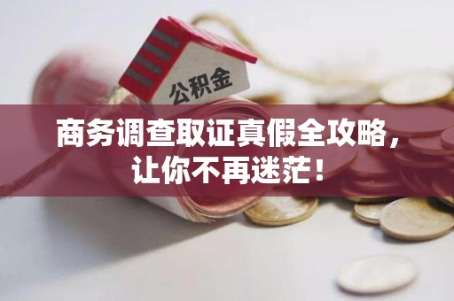 集美商务调查取证真假全攻略，让你不再迷茫！