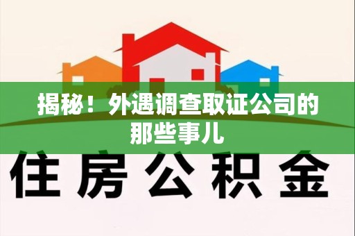 集美揭秘！外遇调查取证公司的那些事儿