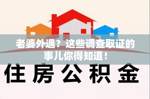 集美老婆外遇？这些调查取证的事儿你得知道！