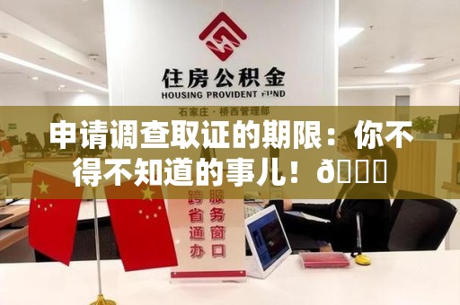 集美申请调查取证的期限:你不得不知道的事儿!😎 集美申请调查取证的期限:你不得不知道的事儿!😎