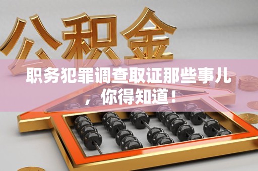 集美职务犯罪调查取证那些事儿，你得知道！