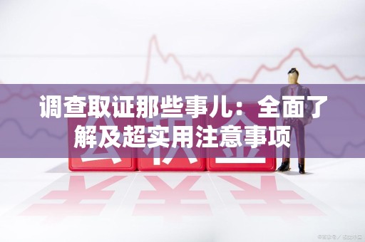 集美调查取证那些事儿：全面了解及超实用注意事项