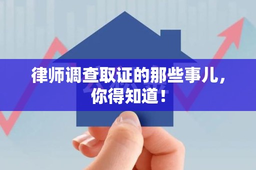 集美律师调查取证的那些事儿，你得知道！
