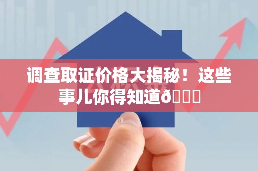 集美调查取证价格大揭秘！这些事儿你得知道😎