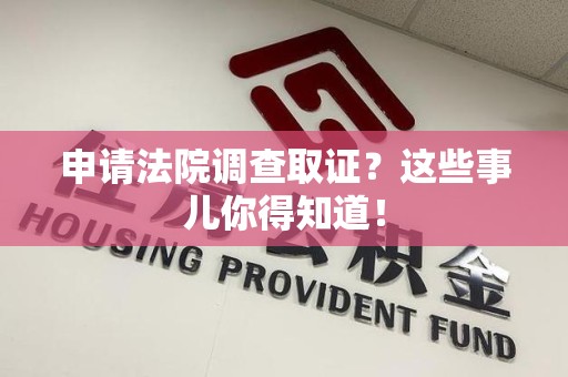 集美申请法院调查取证？这些事儿你得知道！