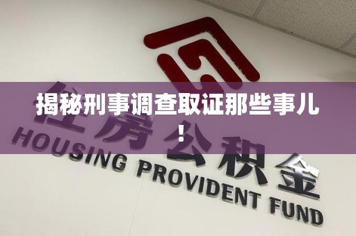 集美揭秘刑事调查取证那些事儿！