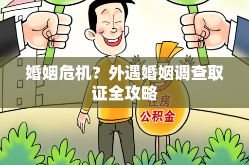 集美婚姻危机？外遇婚姻调查取证全攻略