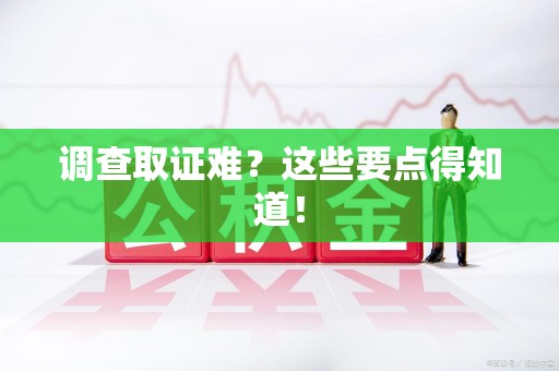 集美调查取证难？这些要点得知道！
