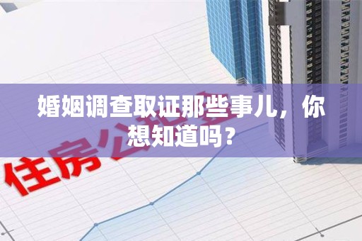 集美婚姻调查取证那些事儿，你想知道吗？