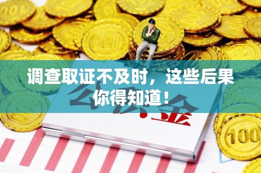 集美调查取证不及时，这些后果你得知道！