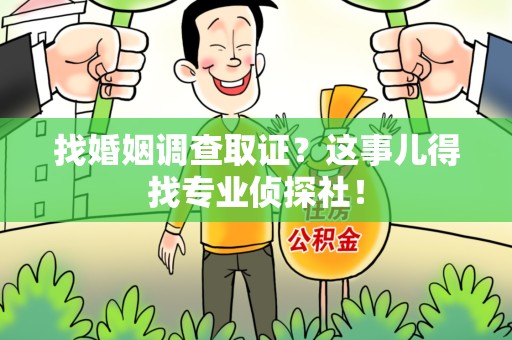 集美找婚姻调查取证？这事儿得找专业侦探社！