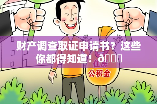集美财产调查取证申请书？这些你都得知道！😎