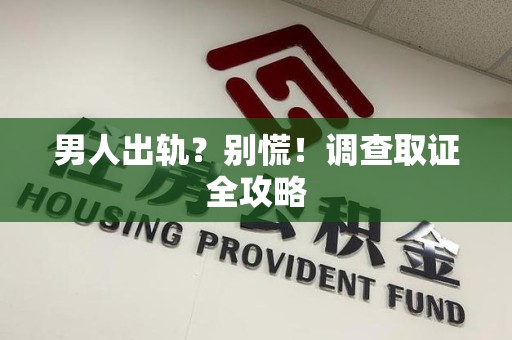 集美男人出轨？别慌！调查取证全攻略