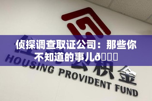 集美侦探调查取证公司：那些你不知道的事儿😎