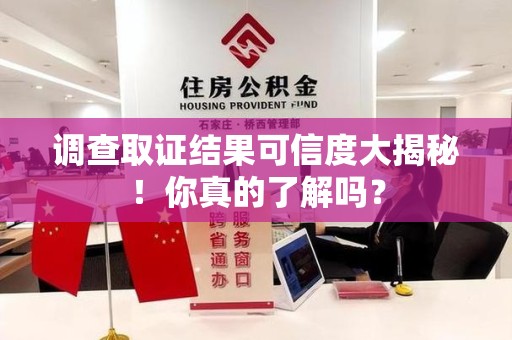 集美调查取证结果可信度大揭秘！你真的了解吗？