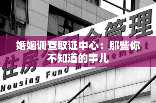 集美婚姻调查取证中心：那些你不知道的事儿