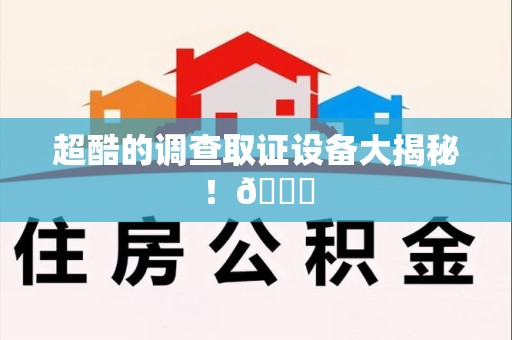 集美超酷的调查取证设备大揭秘！😎