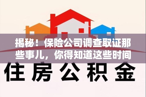 集美揭秘！保险公司调查取证那些事儿，你得知道这些时间点😎