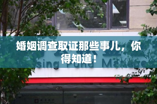 集美婚姻调查取证那些事儿，你得知道！
