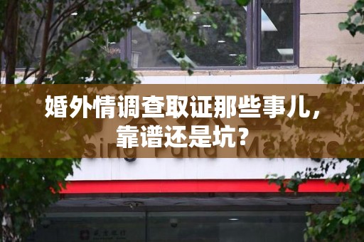 集美婚外情调查取证那些事儿，靠谱还是坑？