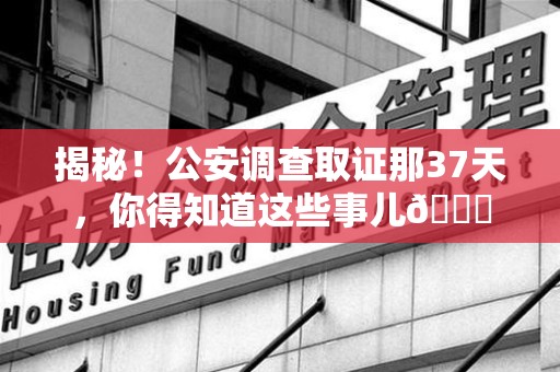 集美揭秘！公安调查取证那37天，你得知道这些事儿😎