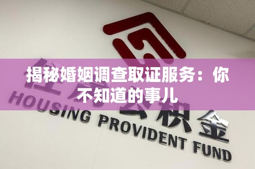 集美揭秘婚姻调查取证服务：你不知道的事儿