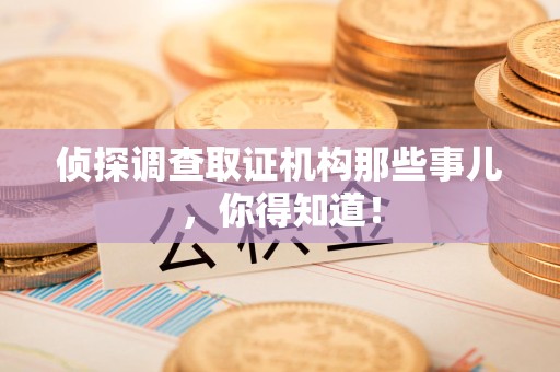 集美侦探调查取证机构那些事儿，你得知道！