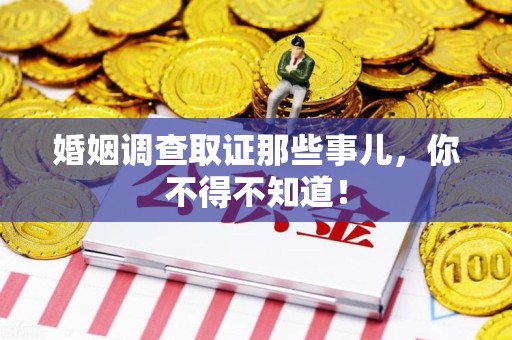 集美婚姻调查取证那些事儿，你不得不知道！
