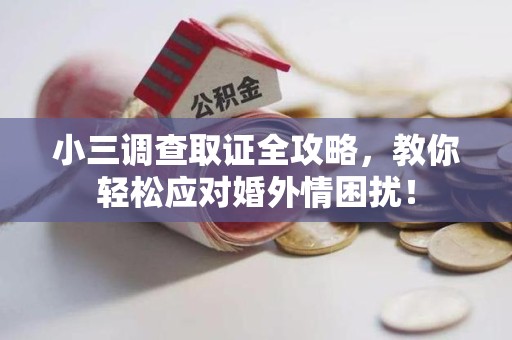 集美小三调查取证全攻略，教你轻松应对婚外情困扰！