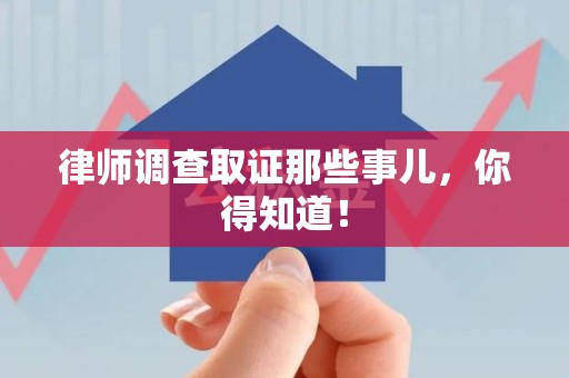 集美律师调查取证那些事儿，你得知道！