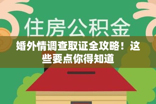 集美婚外情调查取证全攻略！这些要点你得知道