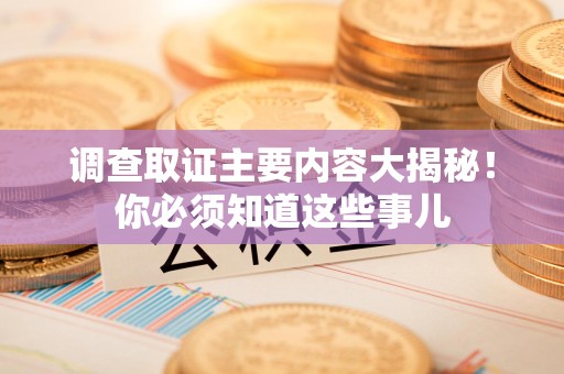 集美调查取证主要内容大揭秘！你必须知道这些事儿