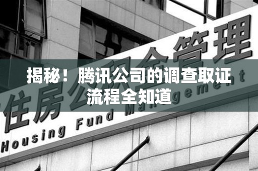 集美揭秘！腾讯公司的调查取证流程全知道