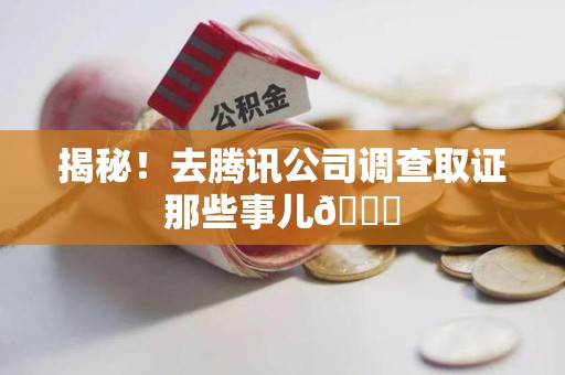 集美揭秘！去腾讯公司调查取证那些事儿😎
