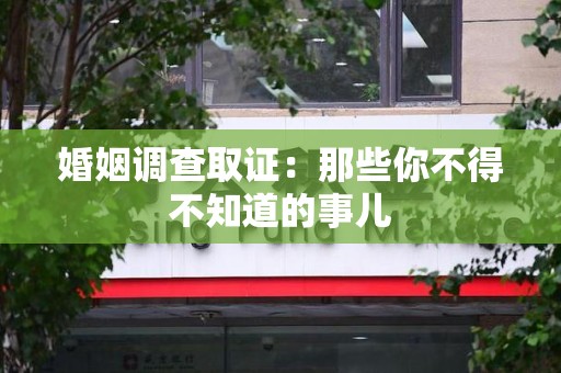 集美婚姻调查取证：那些你不得不知道的事儿