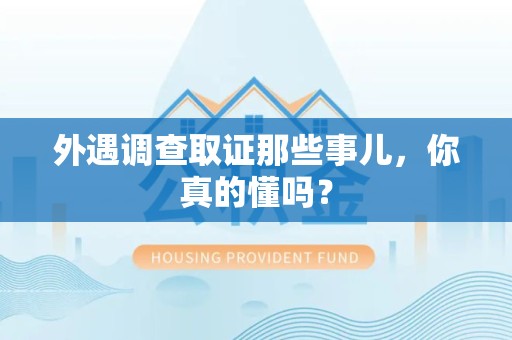 集美外遇调查取证那些事儿，你真的懂吗？