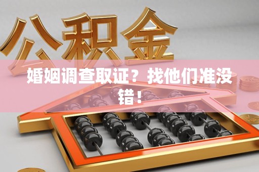 集美婚姻调查取证？找他们准没错！