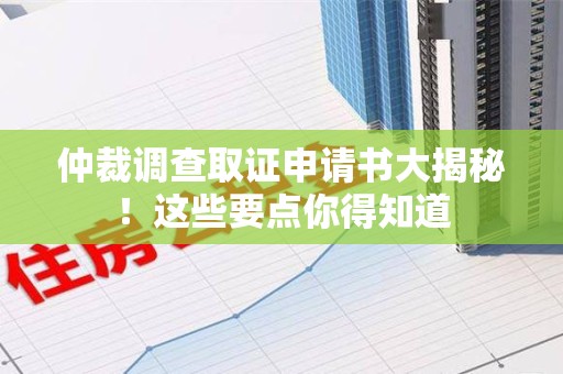集美仲裁调查取证申请书大揭秘！这些要点你得知道