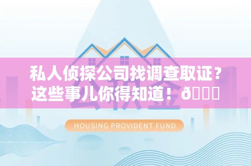 集美私人侦探公司找调查取证？这些事儿你得知道！😎