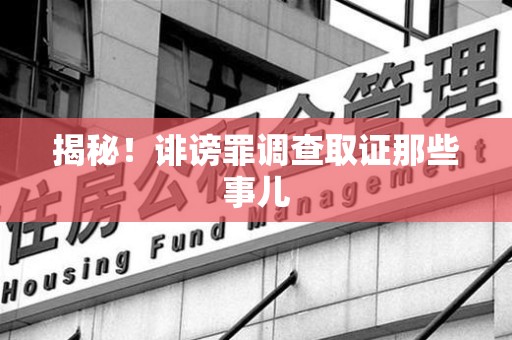 集美揭秘！诽谤罪调查取证那些事儿