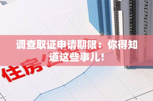 集美调查取证申请期限：你得知道这些事儿！