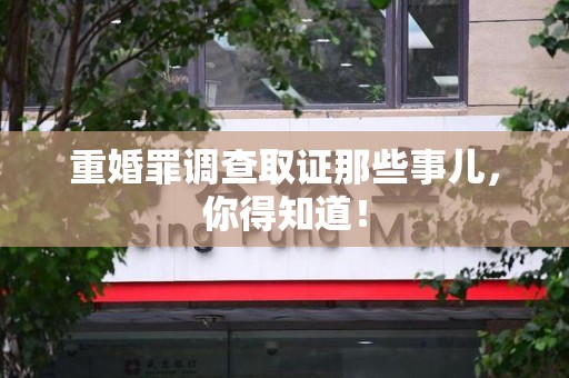 集美重婚罪调查取证那些事儿，你得知道！