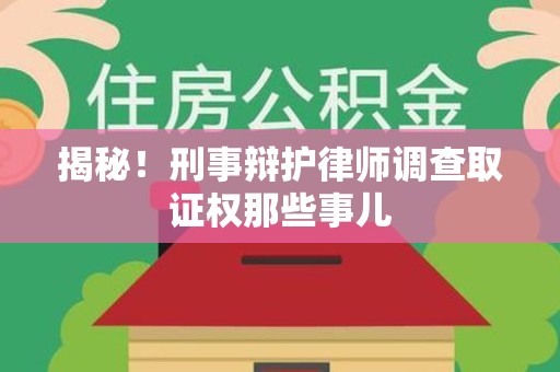 集美揭秘！刑事辩护律师调查取证权那些事儿