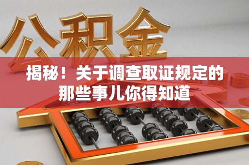 集美揭秘！关于调查取证规定的那些事儿你得知道
