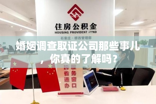 集美婚姻调查取证公司那些事儿，你真的了解吗？