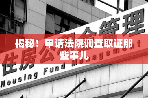 集美揭秘！申请法院调查取证那些事儿