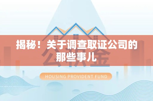 集美揭秘！关于调查取证公司的那些事儿