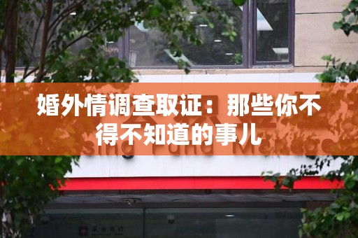 集美婚外情调查取证：那些你不得不知道的事儿