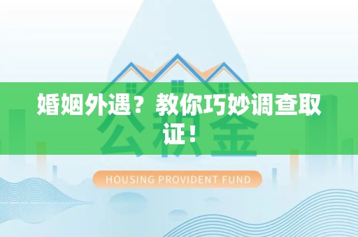 集美婚姻外遇？教你巧妙调查取证！